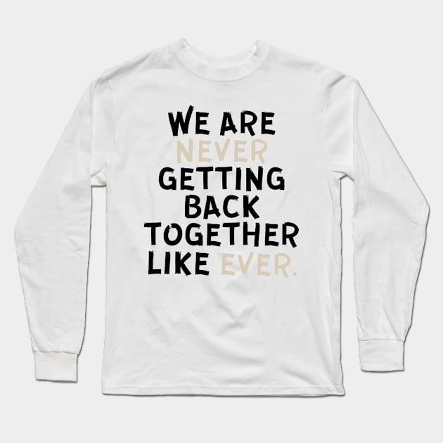 We Are Never Getting Back Together Like Ever Long Sleeve T-Shirt by Trandkeraka